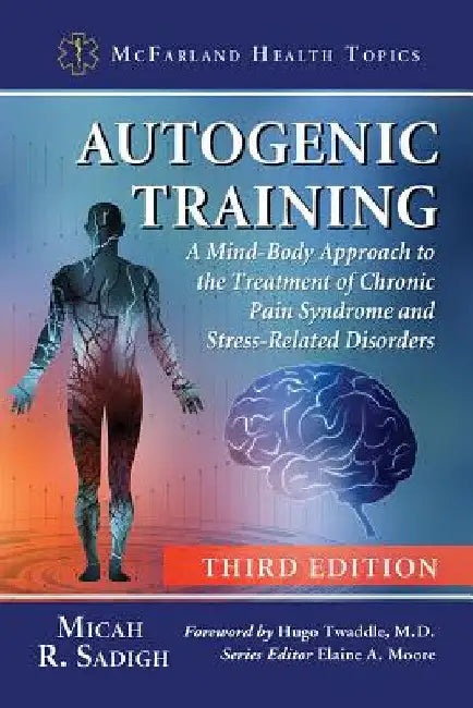 Autogenic Training: A Mind-Body Approach to the Treatment of Chronic Pain Syndrome and Stress-Related Disorders, 3d ed. by Micah R. Sadigh