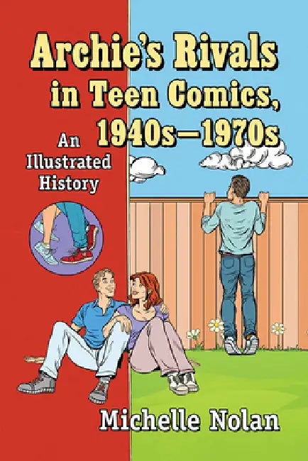 Archie's Rivals in Teen Comics, 1940s-1970s: An Illustrated History by Michelle Nolan