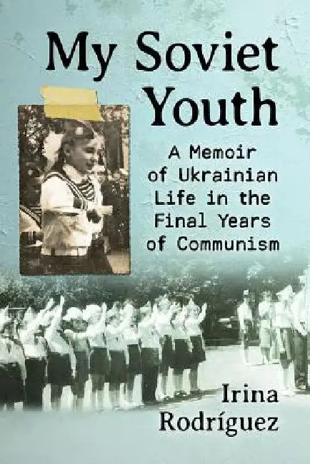 My Soviet Youth: A Memoir of Ukrainian Life in the Final Years of Communism by Irina Rodríguez