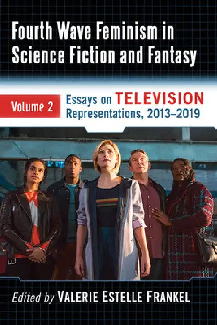 Fourth Wave Feminism in Science Fiction and Fantasy: Volume 2. Essays on Television Representations, 2013-2019 by Valerie Estelle Frankel