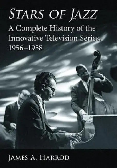 Stars of Jazz: A Complete History of the Innovative Television Series, 1956-1958 by James A. Harrod