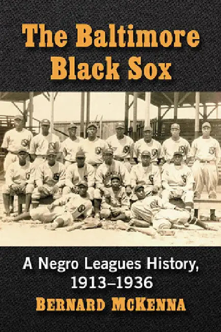 The Baltimore Black Sox: A Negro Leagues History, 1913-1936 by Bernard McKenna