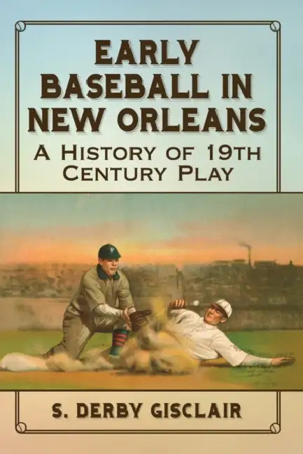 Early Baseball in New Orleans: A History of 19th Century Play by S. Derby Gisclair