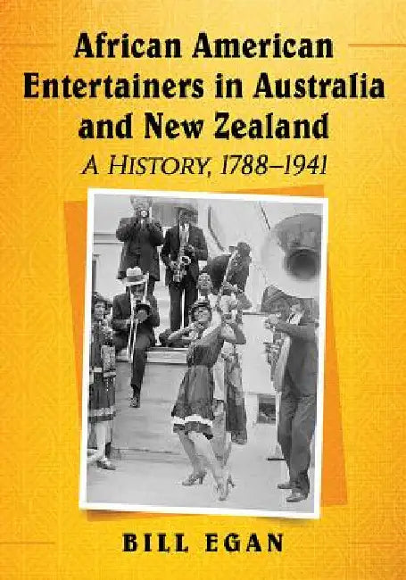 African American Entertainers in Australia and New Zealand: A History, 1788-1941 by Bill Egan