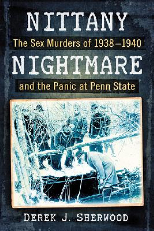 Nittany Nightmare: The Sex Murders of 1938-1940 and the Panic at Penn State by Derek J. Sherwood
