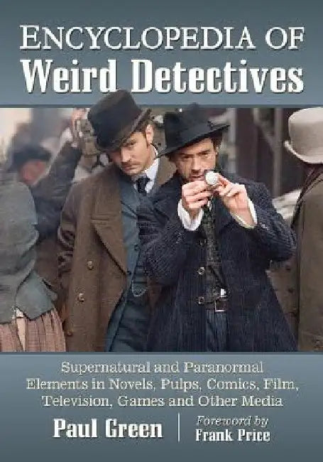 Encyclopedia of Weird Detectives: Supernatural and Paranormal Elements in Novels, Pulps, Comics, Film, Television, Games and Other Media by Paul Green