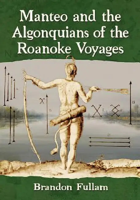 Manteo and the Algonquians of the Roanoke Voyages by Brandon Fullam