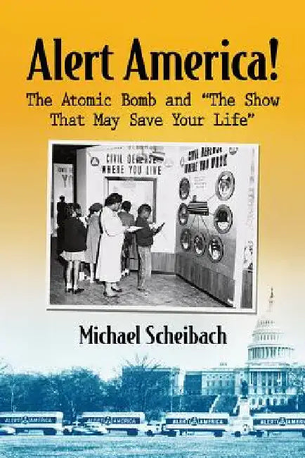 Alert America!: The Atomic Bomb and "The Show That May Save Your Life" by Michael Scheibach