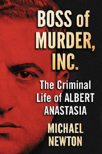 Boss of Murder, Inc.: The Criminal Life of Albert Anastasia by Michael Newton