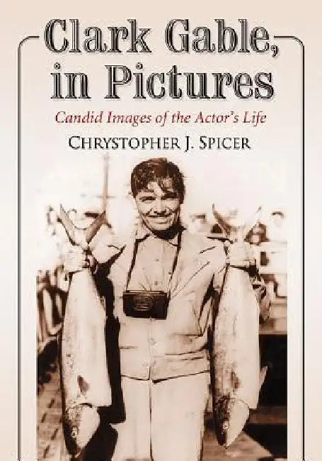 Clark Gable, in Pictures: Candid Images of the Actor's Life by Chrystopher J. Spicer