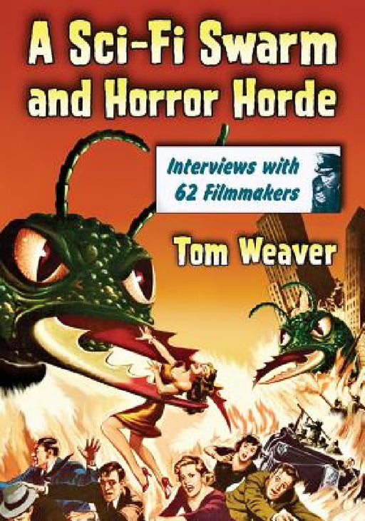 A Sci-Fi Swarm and Horror Horde: Interviews with 62 Filmmakers by Tom Weaver
