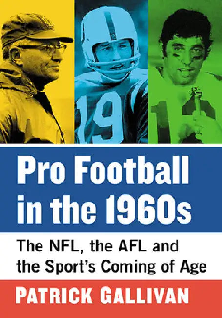 Pro Football in the 1960s: The NFL, the AFL and the Sport's Coming of Age by Patrick Gallivan