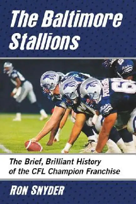 The Baltimore Stallions: The Brief, Brilliant History of the CFL Champion Franchise by Ron Snyder