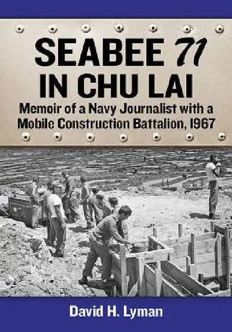 Seabee 71 in Chu Lai: Memoir of a Navy Journalist with a Mobile Construction Battalion, 1967 by David H. Lyman
