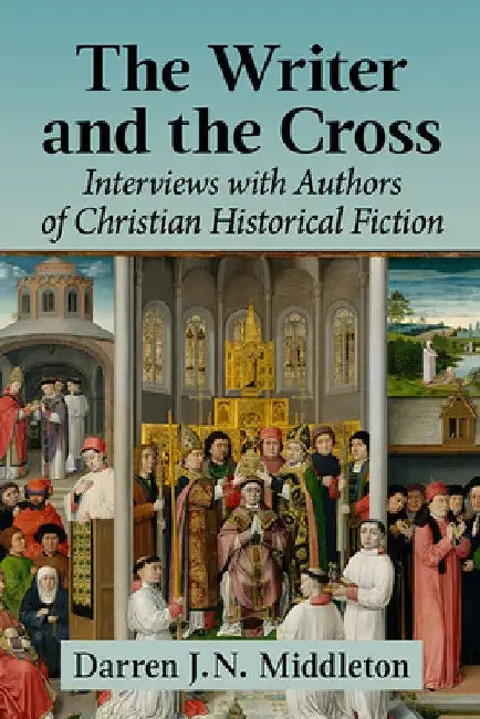 The Writer and the Cross: Interviews with Authors of Christian Historical Fiction by Darren J. N. Middleton