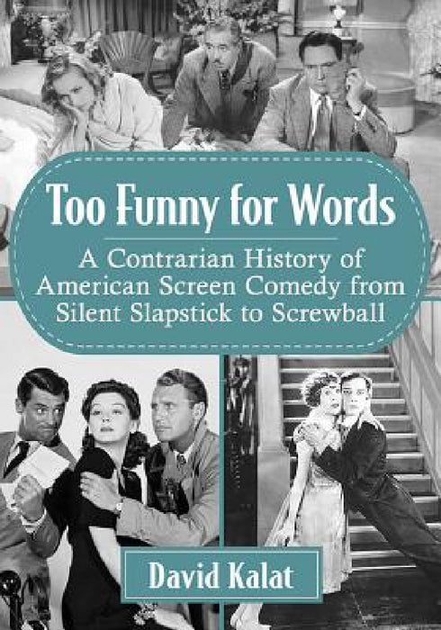 Too Funny for Words: A Contrarian History of American Screen Comedy from Silent Slapstick to Screwball by David Kalat
