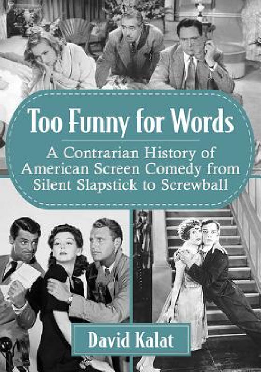 Too Funny for Words: A Contrarian History of American Screen Comedy from Silent Slapstick to Screwball by David Kalat