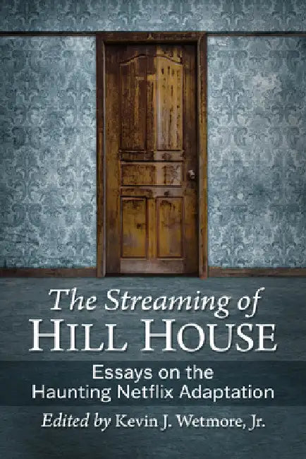 The Streaming of Hill House: Essays on the Haunting Netflix Adaptation by Kevin J. Wetmore