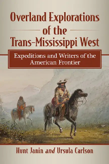 Overland Explorations of the Trans-Mississippi West: Expeditions and Writers of the American Frontier by Hunt Janin