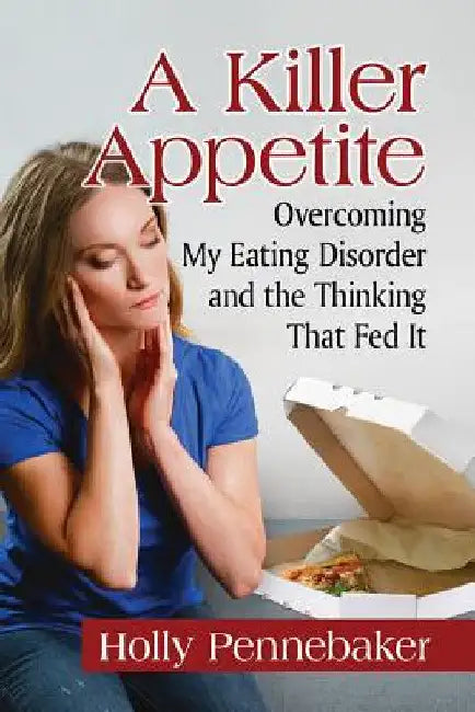 A Killer Appetite: Overcoming My Eating Disorder and the Thinking That Fed It by Holly Pennebaker