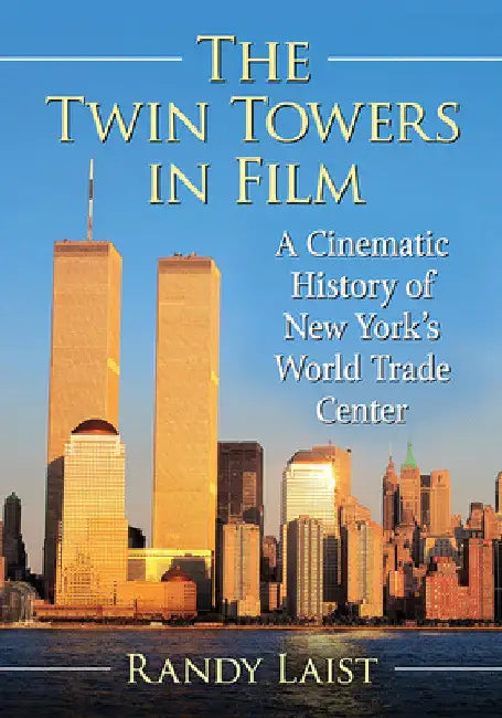 The Twin Towers in Film: A Cinematic History of New York's World Trade Center by Randy Laist