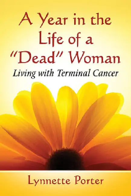 A Year in the Life of a "Dead" Woman: Living with Terminal Cancer by Lynnette Porter