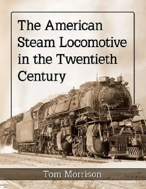 The American Steam Locomotive in the Twentieth Century by Tom Morrison