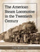 The American Steam Locomotive in the Twentieth Century by Tom Morrison