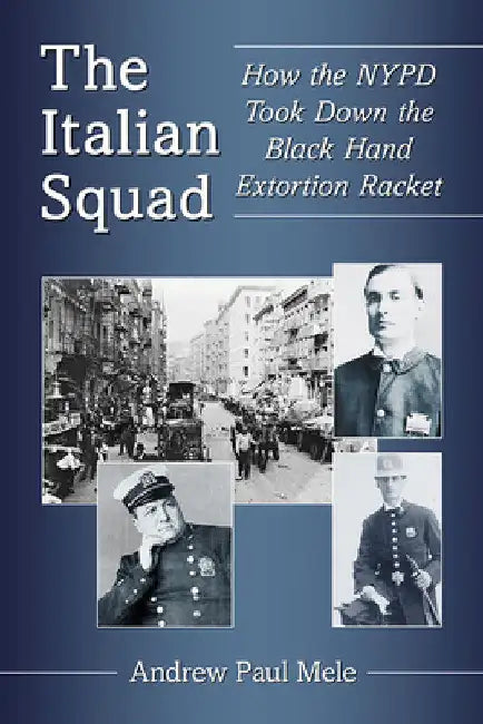 The Italian Squad: How the NYPD Took Down the Black Hand Extortion Racket by Andrew Paul Mele