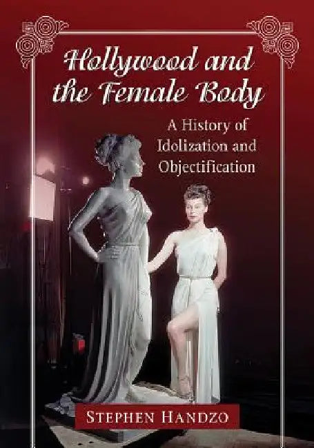 Hollywood and the Female Body: A History of Idolization and Objectification by Stephen Handzo