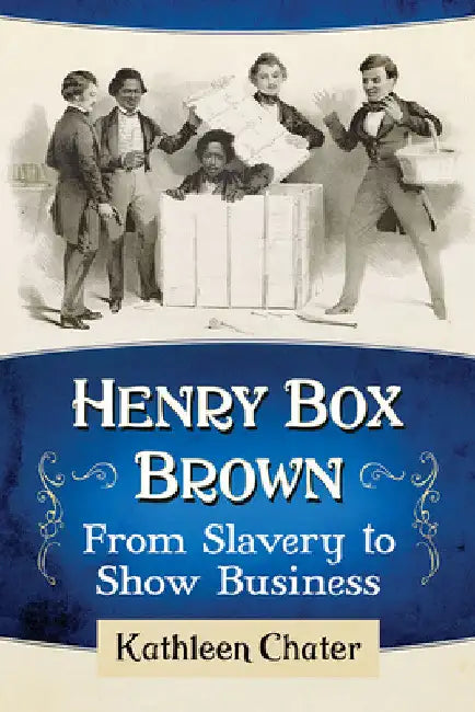Henry Box Brown: From Slavery to Show Business by Kathleen Chater