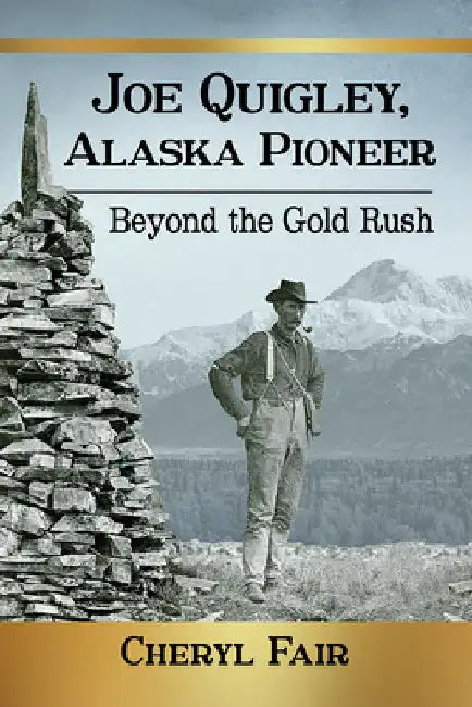 Joe Quigley, Alaska Pioneer: Beyond the Gold Rush by Cheryl Fair