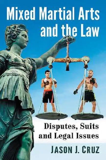 Mixed Martial Arts and the Law: Disputes, Suits and Legal Issues by Jason J. Cruz
