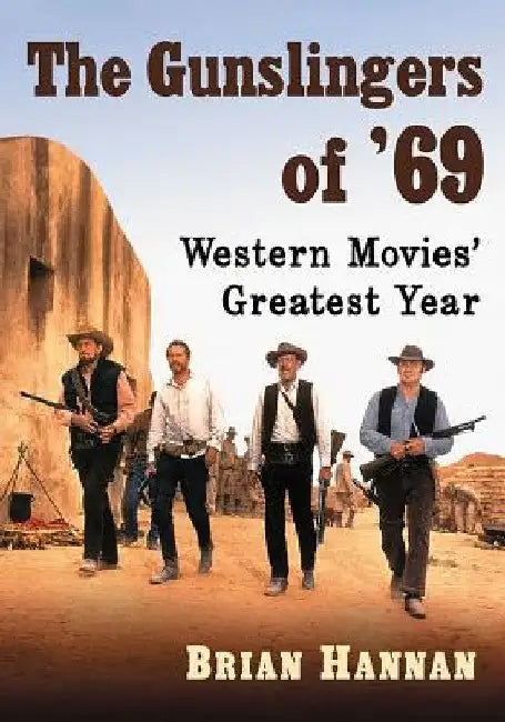 The Gunslingers of '69: Western Movies' Greatest Year by Brian Hannan