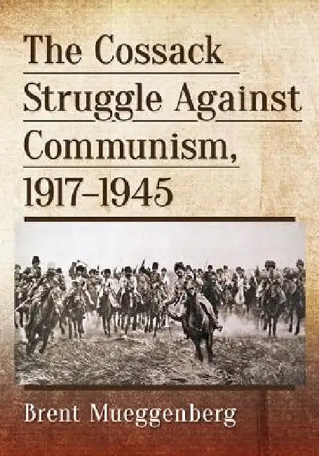 The Cossack Struggle Against Communism, 1917-1945 by Brent Mueggenberg