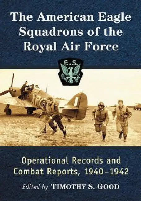 The American Eagle Squadrons of the Royal Air Force: Operational Records and Combat Reports, 1940-1942 by Timothy S. Good