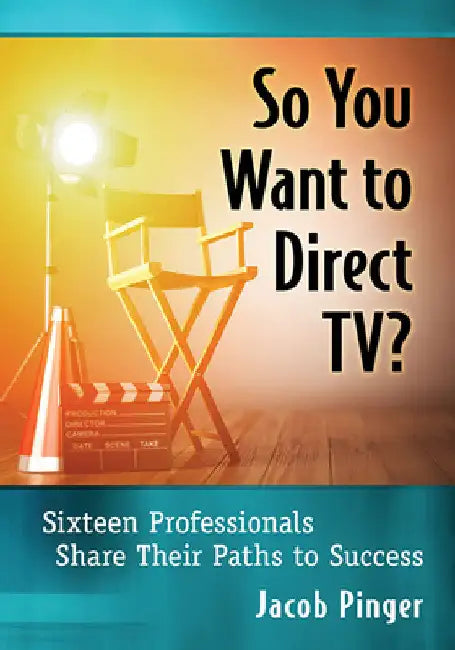 So You Want to Direct TV?: Sixteen Professionals Share Their Paths to Success by Jacob Pinger