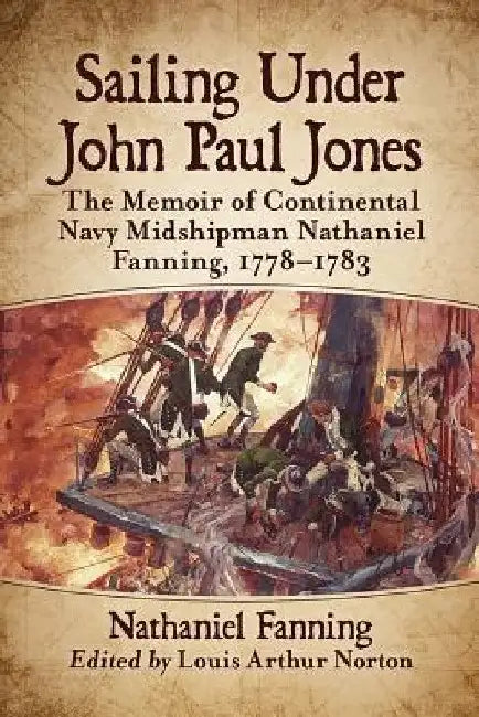 Sailing Under John Paul Jones: The Memoir of Continental Navy Midshipman Nathaniel Fanning, 1778-1783 by Nathaniel Fanning