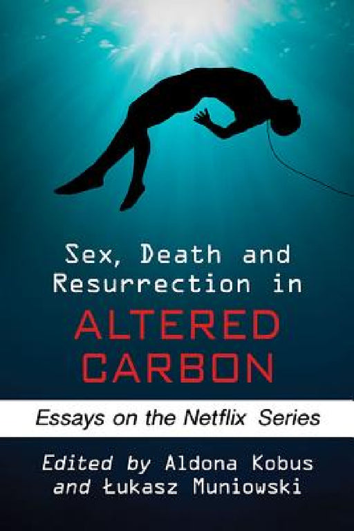 Sex, Death and Resurrection in Altered Carbon: Essays on the Netflix Series by Aldona Kobus, Lukasz Muniowski