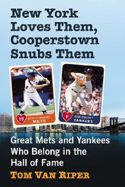 New York Loves Them, Cooperstown Snubs Them: Great Mets and Yankees Who Belong in the Hall of Fame by Tom Van Riper