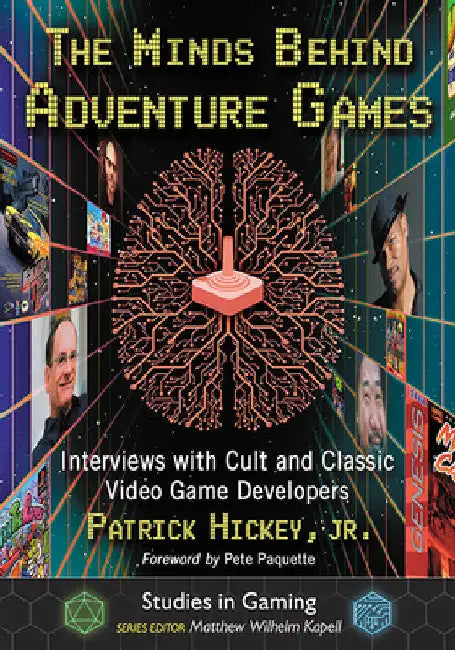 The Minds Behind Adventure Games: Interviews with Cult and Classic Video Game Developers by Patrick Hickey