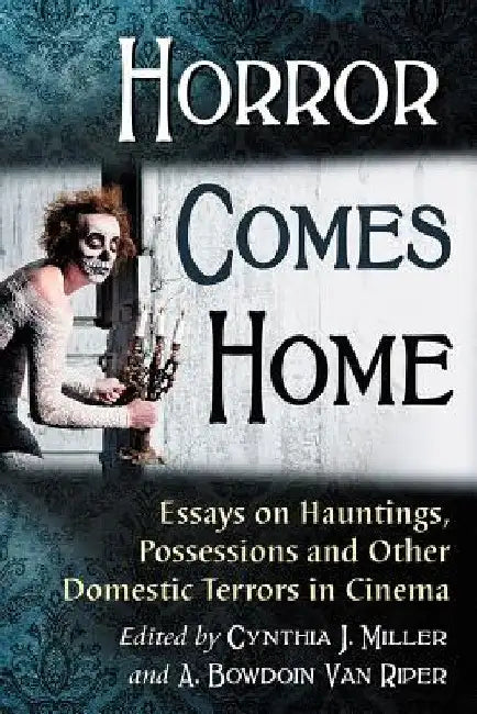 Horror Comes Home: Essays on Hauntings, Possessions and Other Domestic Terrors in Cinema by Cynthia J. Miller