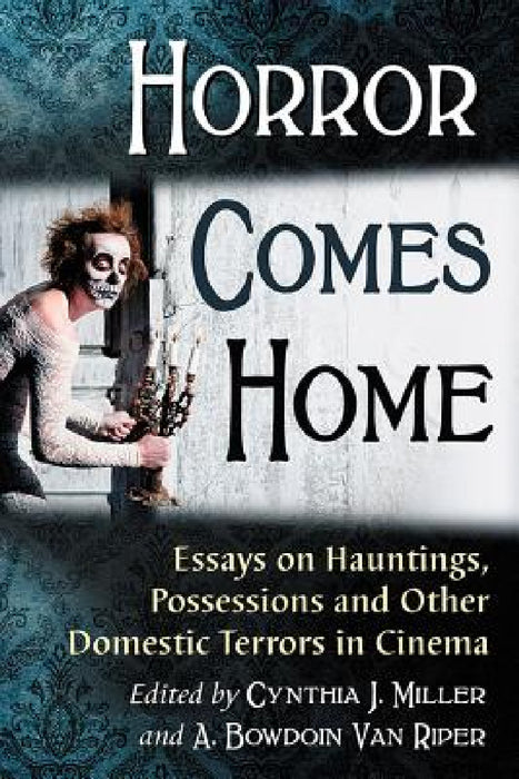 Horror Comes Home: Essays on Hauntings, Possessions and Other Domestic Terrors in Cinema by Cynthia J. Miller, A. Bowdoin Van Riper