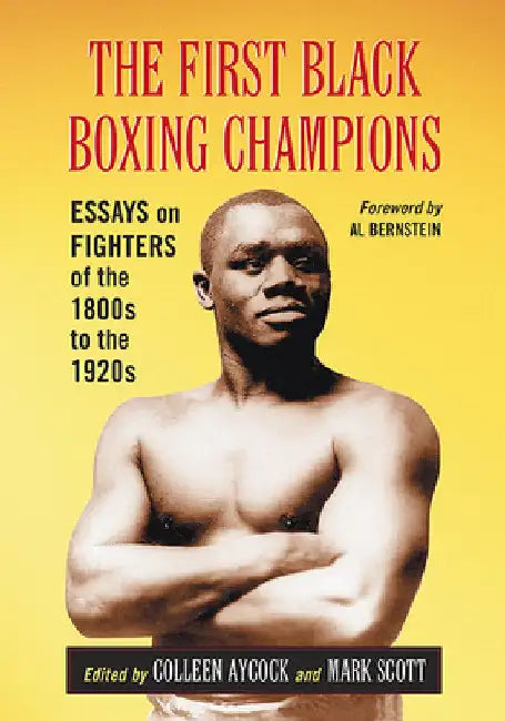 The First Black Boxing Champions: Essays on Fighters of the 1800s to the 1920s by Colleen Aycock