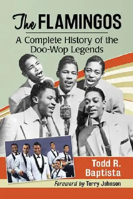 The Flamingos: A Complete History of the Doo-Wop Legends by Todd R. Baptista
