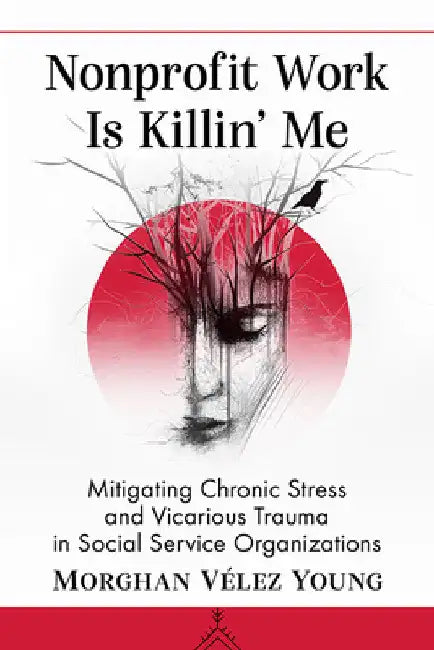 Nonprofit Work Is Killin' Me: Mitigating Chronic Stress and Vicarious Trauma in Social Service Organizations by Morghan Vélez Young