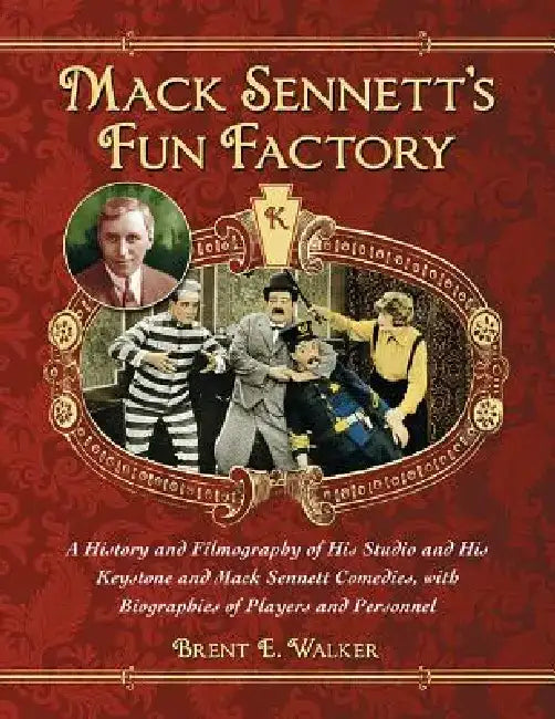 Mack Sennett's Fun Factory: A History and Filmography of His Studio and His Keystone and Mack Sennett Comedies, with Biographies of Players and Person by Brent E. Walker