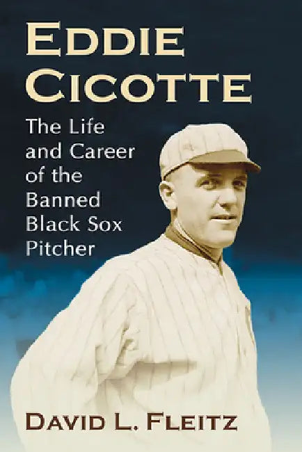Eddie Cicotte: The Life and Career of the Banned Black Sox Pitcher by David L. Fleitz