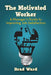 The Motivated Worker: A Manager's Guide to Improving Job Satisfaction by Brad Ward