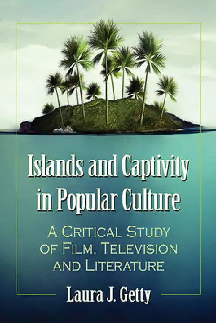 Islands and Captivity in Popular Culture: A Critical Study of Film, Television and Literature by Laura J. Getty